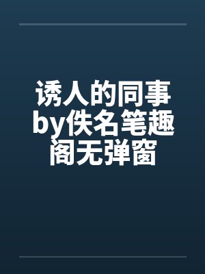 诱人的同事by佚名笔趣阁无弹窗封面
