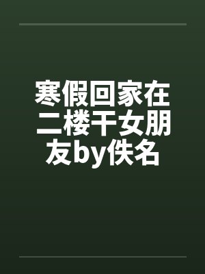 寒假回家在二楼干女朋友by佚名封面