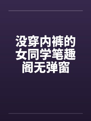 没穿内裤的女同学笔趣阁无弹窗封面