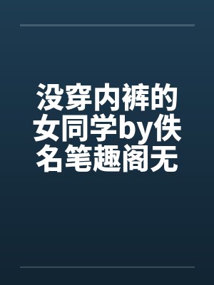 没穿内裤的女同学by佚名笔趣阁无弹窗封面