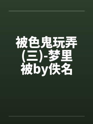 被色鬼玩弄(三)-梦里被by佚名封面