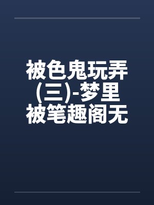 被色鬼玩弄(三)-梦里被笔趣阁无弹窗封面