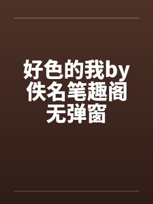 好色的我by佚名笔趣阁无弹窗封面