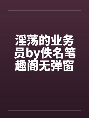 淫荡的业务员by佚名笔趣阁无弹窗封面