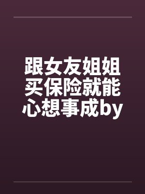 跟女友姐姐买保险就能心想事成by佚名笔趣阁无弹窗封面