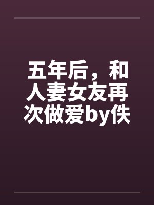 五年后，和人妻女友再次做爱by佚名笔趣阁无弹窗封面