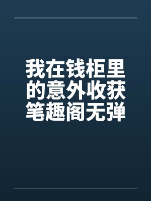 我在钱柜里的意外收获笔趣阁无弹窗封面