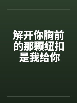 解开你胸前的那颗纽扣 是我给你的承诺封面