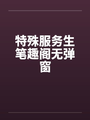 特殊服务生笔趣阁无弹窗封面