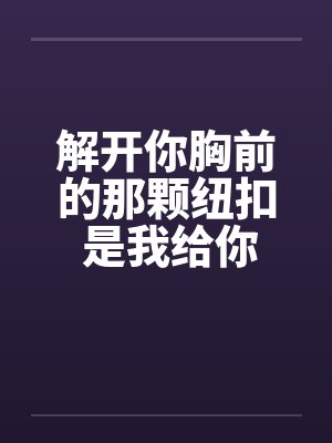 解开你胸前的那颗纽扣 是我给你的承诺by佚名封面
