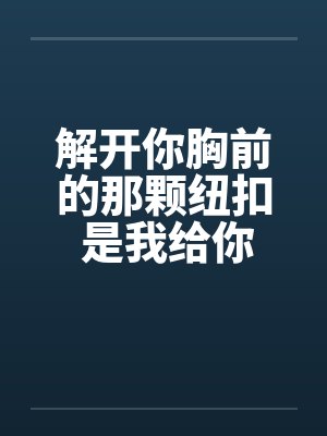 解开你胸前的那颗纽扣 是我给你的承诺笔趣阁无弹窗封面