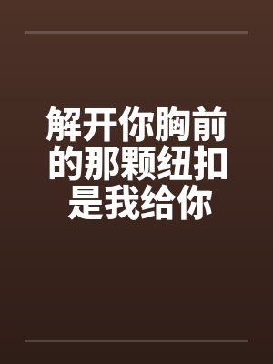 解开你胸前的那颗纽扣 是我给你的承诺by佚名笔趣阁无弹窗封面