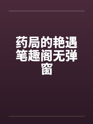 药局的艳遇笔趣阁无弹窗封面
