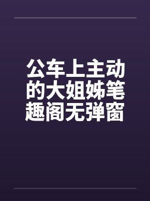 公车上主动的大姐姊笔趣阁无弹窗封面