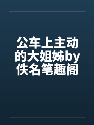 公车上主动的大姐姊by佚名笔趣阁无弹窗封面
