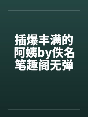插爆丰满的阿姨by佚名笔趣阁无弹窗封面