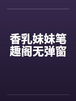 香乳妹妹笔趣阁无弹窗封面