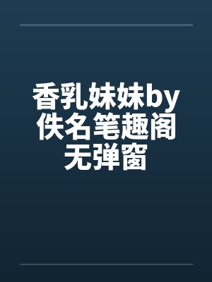 香乳妹妹by佚名笔趣阁无弹窗封面