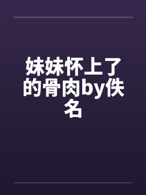 妹妹怀上了的骨肉by佚名封面