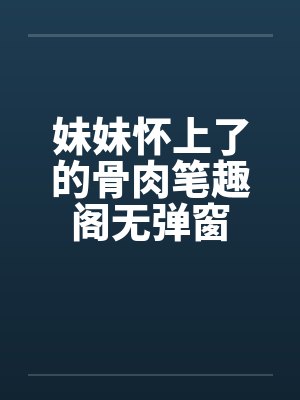 妹妹怀上了的骨肉笔趣阁无弹窗封面