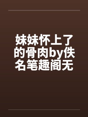 妹妹怀上了的骨肉by佚名笔趣阁无弹窗封面