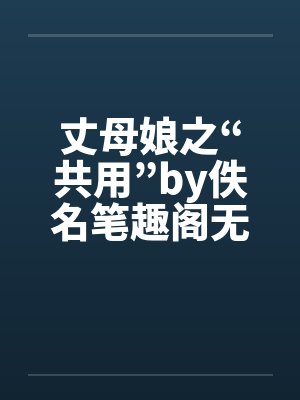 丈母娘之“共用”by佚名笔趣阁无弹窗封面
