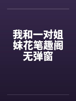 我和一对姐妹花笔趣阁无弹窗封面
