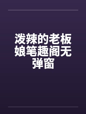 泼辣的老板娘笔趣阁无弹窗封面