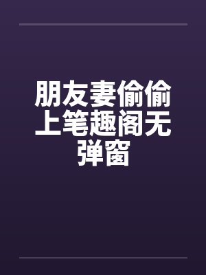 朋友妻偷偷上笔趣阁无弹窗封面