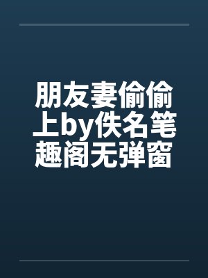 朋友妻偷偷上by佚名笔趣阁无弹窗封面