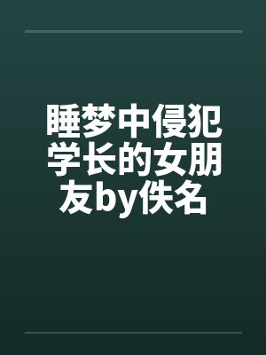 睡梦中侵犯学长的女朋友by佚名封面