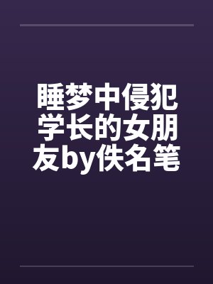 睡梦中侵犯学长的女朋友by佚名笔趣阁无弹窗封面