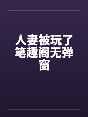 人妻被玩了笔趣阁无弹窗封面