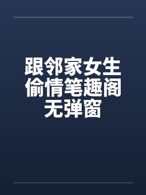 跟邻家女生偷情笔趣阁无弹窗封面