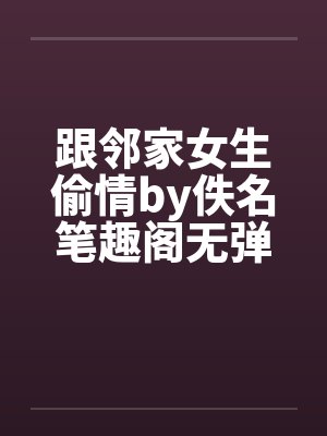 跟邻家女生偷情by佚名笔趣阁无弹窗封面