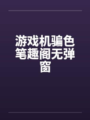 游戏机骗色笔趣阁无弹窗封面