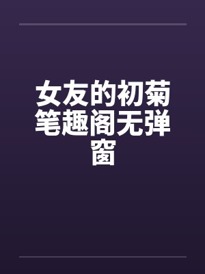 女友的初菊笔趣阁无弹窗封面