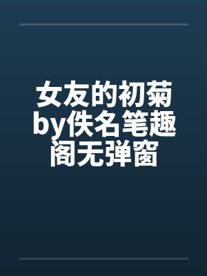 女友的初菊by佚名笔趣阁无弹窗封面