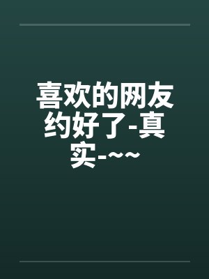喜欢的网友约好了-真实-~~封面