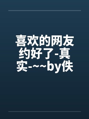 喜欢的网友约好了-真实-~~by佚名笔趣阁无弹窗封面
