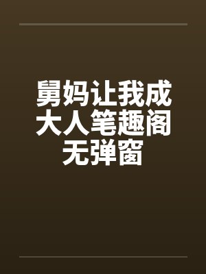 舅妈让我成大人笔趣阁无弹窗封面