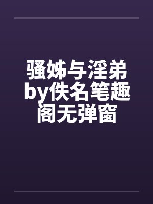 骚姊与淫弟by佚名笔趣阁无弹窗封面