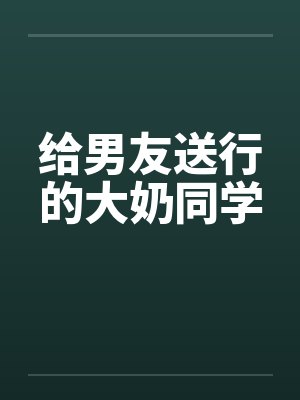 给男友送行的大奶同学封面