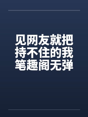 见网友就把持不住的我笔趣阁无弹窗封面
