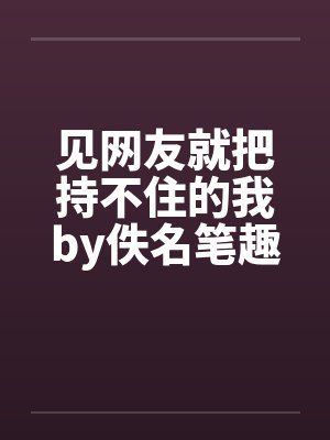 见网友就把持不住的我by佚名笔趣阁无弹窗封面