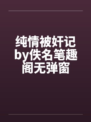 纯情被奸记by佚名笔趣阁无弹窗封面