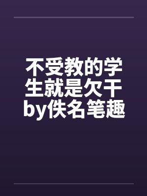 不受教的学生就是欠干by佚名笔趣阁无弹窗封面