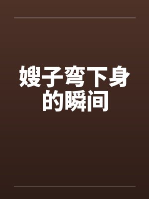 嫂子弯下身的瞬间封面