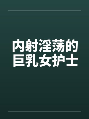 内射淫荡的巨乳女护士封面
