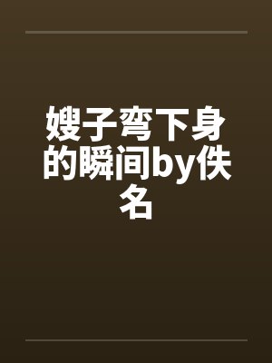 嫂子弯下身的瞬间by佚名封面
